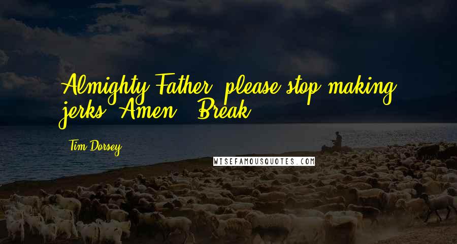 Tim Dorsey Quotes: Almighty Father, please stop making jerks. Amen...Break!