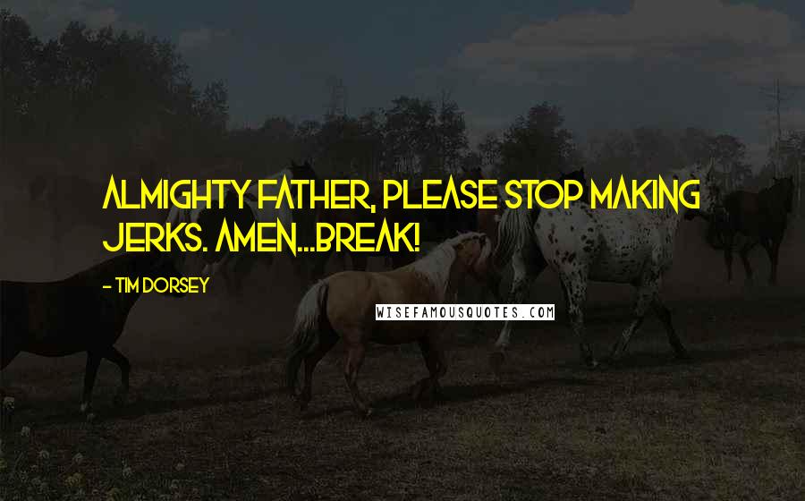 Tim Dorsey Quotes: Almighty Father, please stop making jerks. Amen...Break!