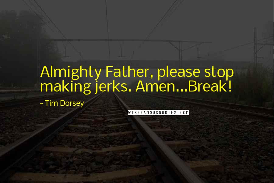 Tim Dorsey Quotes: Almighty Father, please stop making jerks. Amen...Break!