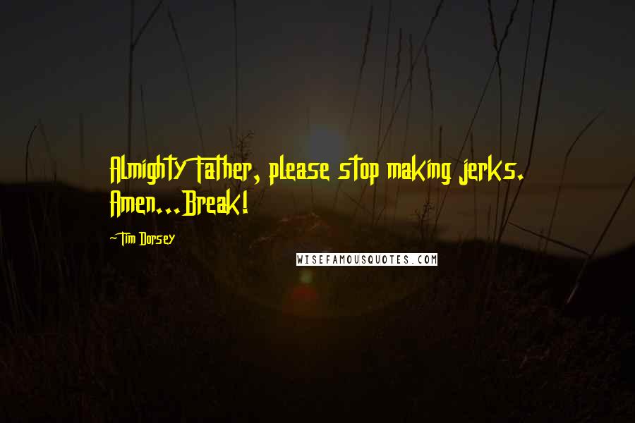 Tim Dorsey Quotes: Almighty Father, please stop making jerks. Amen...Break!