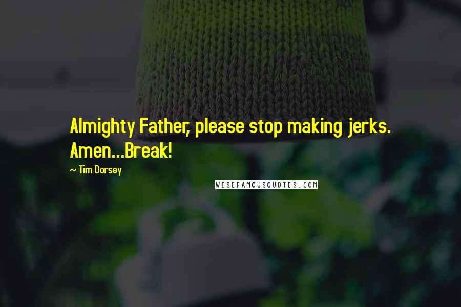 Tim Dorsey Quotes: Almighty Father, please stop making jerks. Amen...Break!