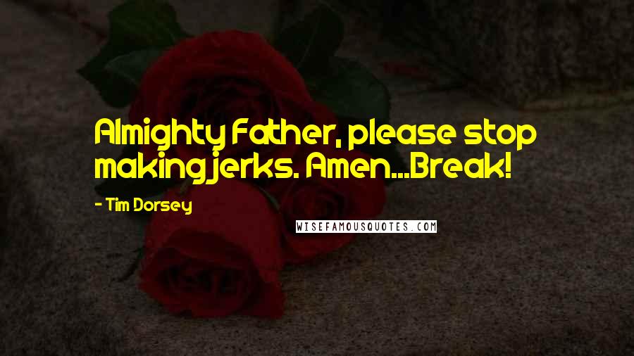 Tim Dorsey Quotes: Almighty Father, please stop making jerks. Amen...Break!