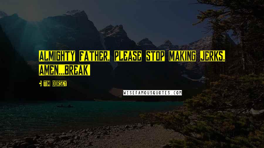 Tim Dorsey Quotes: Almighty Father, please stop making jerks. Amen...Break!