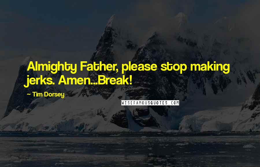 Tim Dorsey Quotes: Almighty Father, please stop making jerks. Amen...Break!