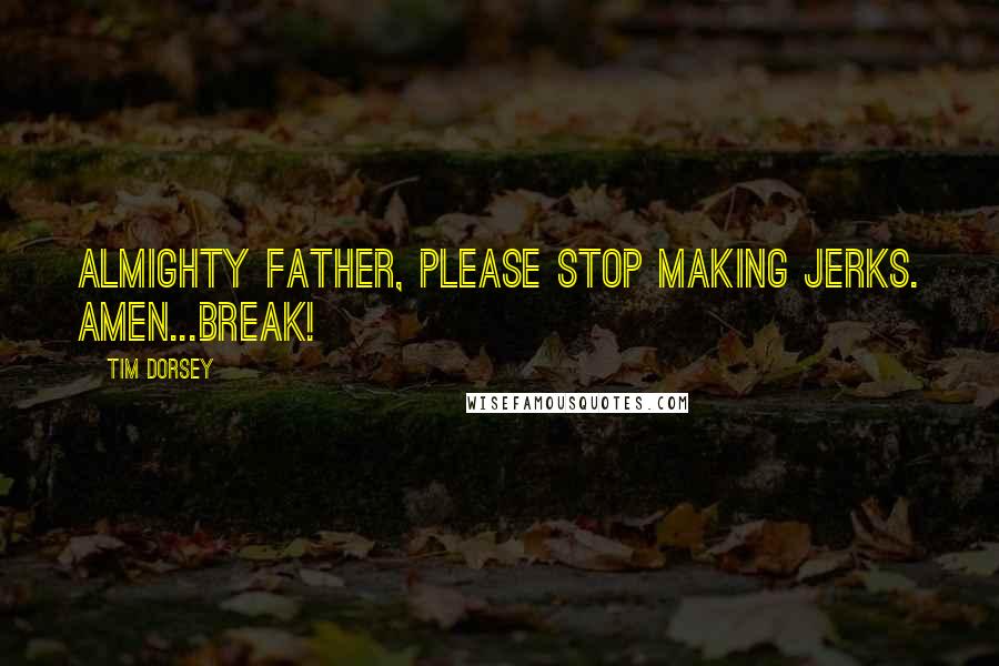 Tim Dorsey Quotes: Almighty Father, please stop making jerks. Amen...Break!