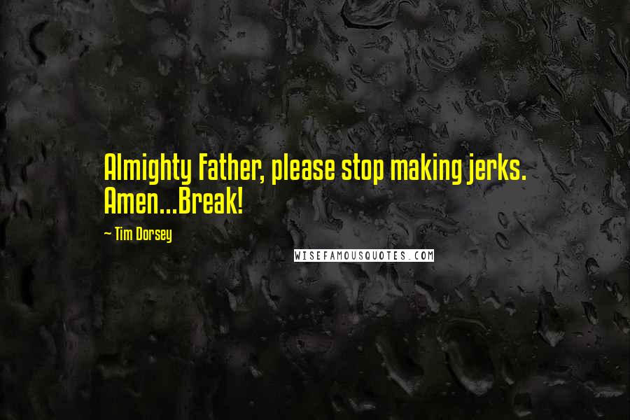 Tim Dorsey Quotes: Almighty Father, please stop making jerks. Amen...Break!