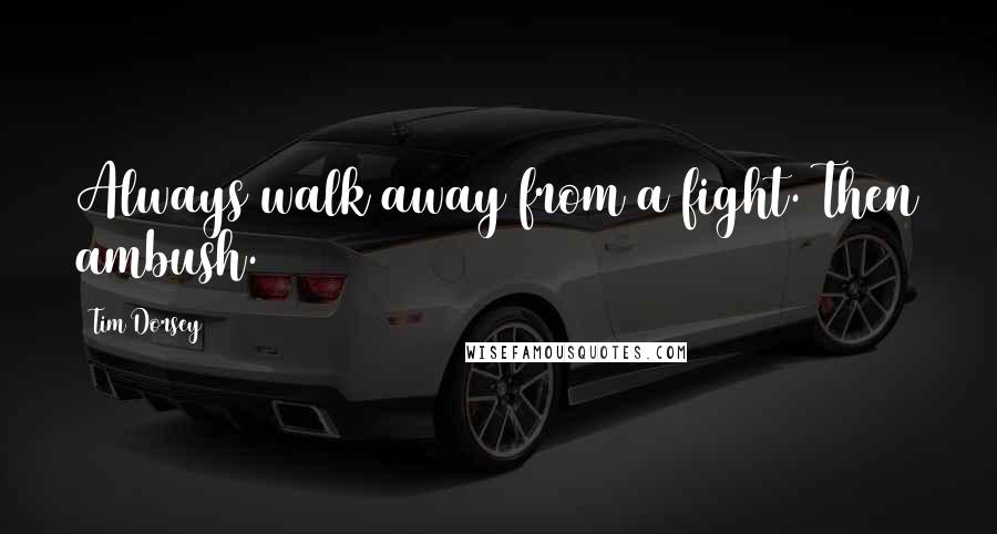 Tim Dorsey Quotes: Always walk away from a fight. Then ambush.