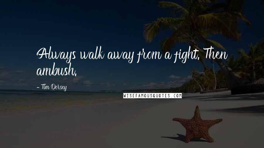 Tim Dorsey Quotes: Always walk away from a fight. Then ambush.