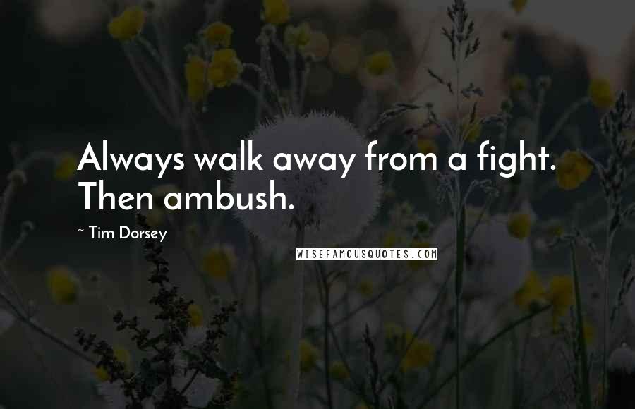 Tim Dorsey Quotes: Always walk away from a fight. Then ambush.