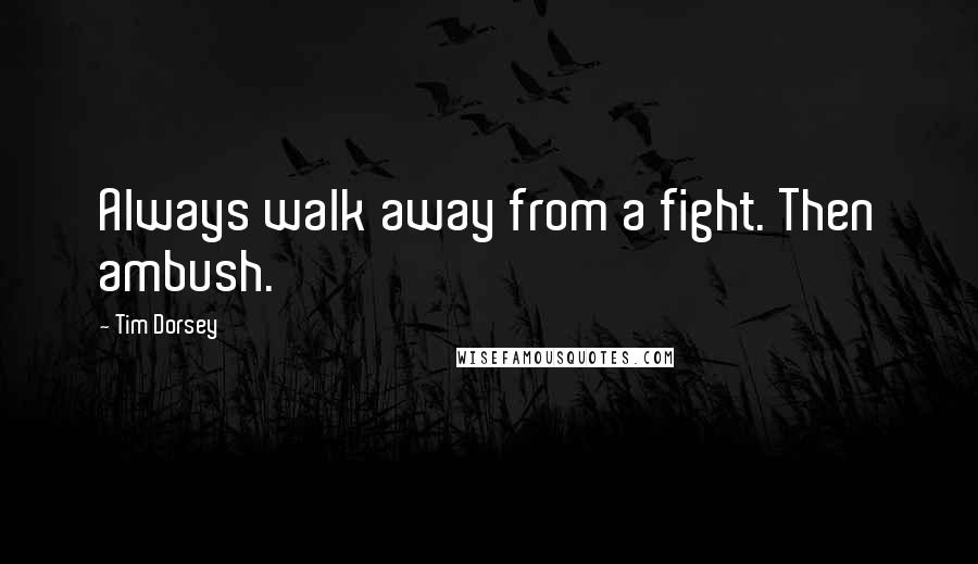 Tim Dorsey Quotes: Always walk away from a fight. Then ambush.