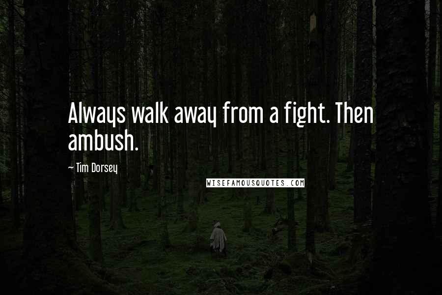 Tim Dorsey Quotes: Always walk away from a fight. Then ambush.