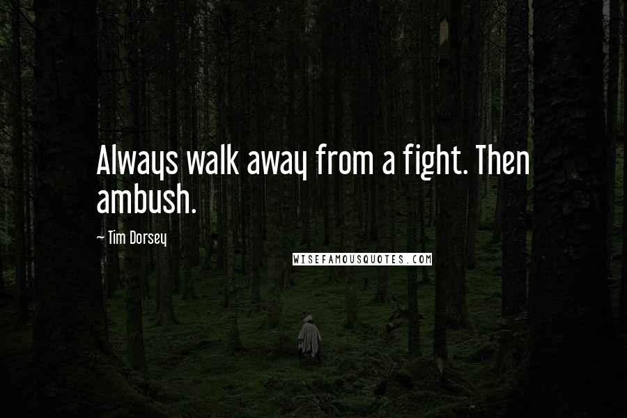 Tim Dorsey Quotes: Always walk away from a fight. Then ambush.