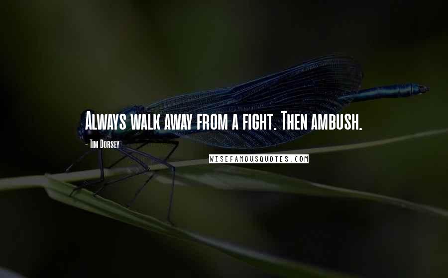 Tim Dorsey Quotes: Always walk away from a fight. Then ambush.