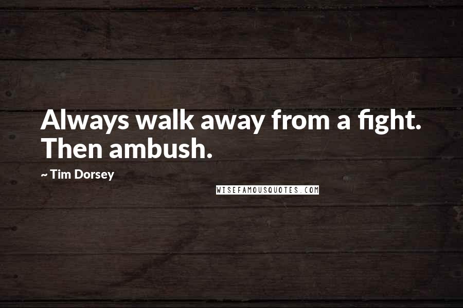 Tim Dorsey Quotes: Always walk away from a fight. Then ambush.