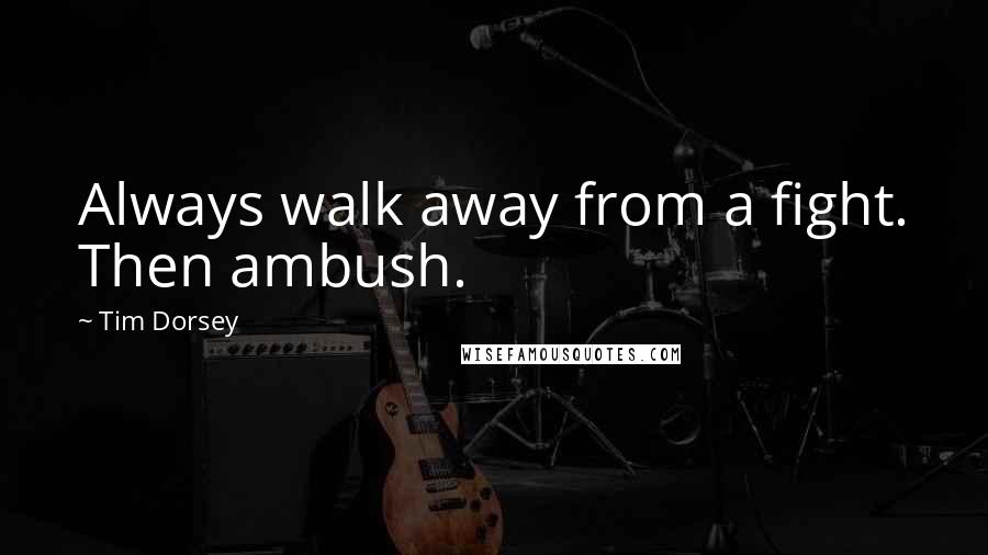 Tim Dorsey Quotes: Always walk away from a fight. Then ambush.