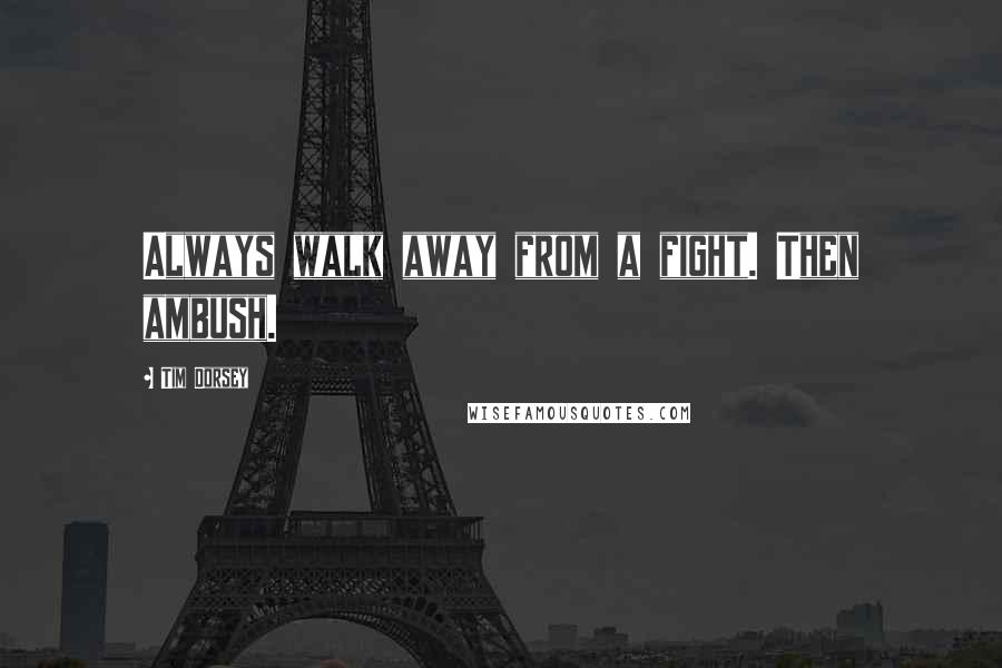 Tim Dorsey Quotes: Always walk away from a fight. Then ambush.