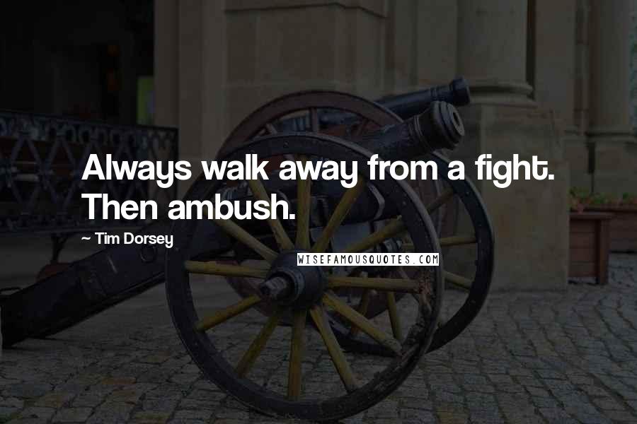 Tim Dorsey Quotes: Always walk away from a fight. Then ambush.