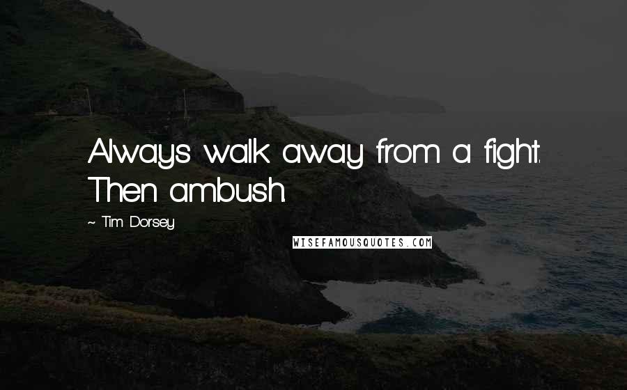 Tim Dorsey Quotes: Always walk away from a fight. Then ambush.