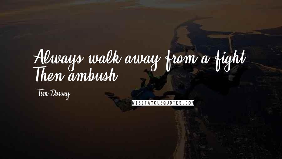 Tim Dorsey Quotes: Always walk away from a fight. Then ambush.