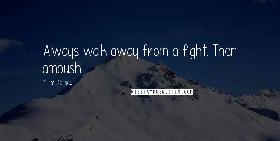 Tim Dorsey Quotes: Always walk away from a fight. Then ambush.