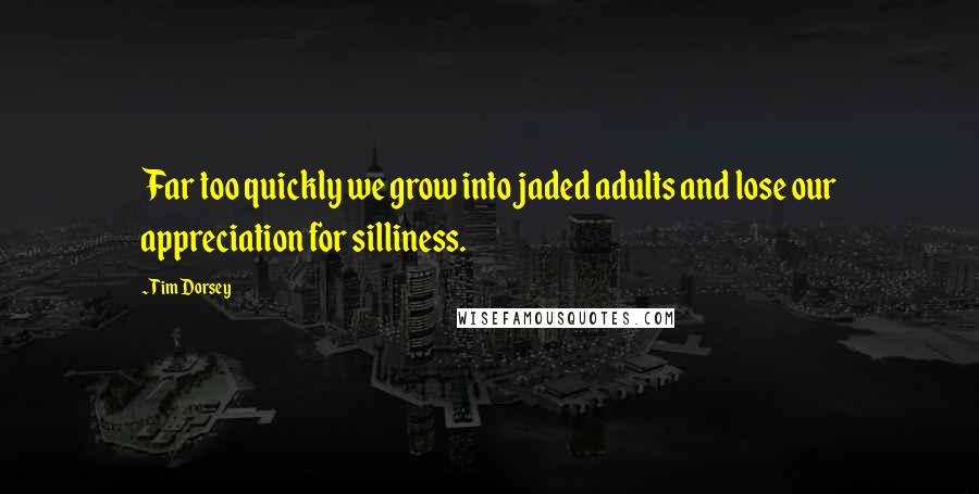 Tim Dorsey Quotes: Far too quickly we grow into jaded adults and lose our appreciation for silliness.