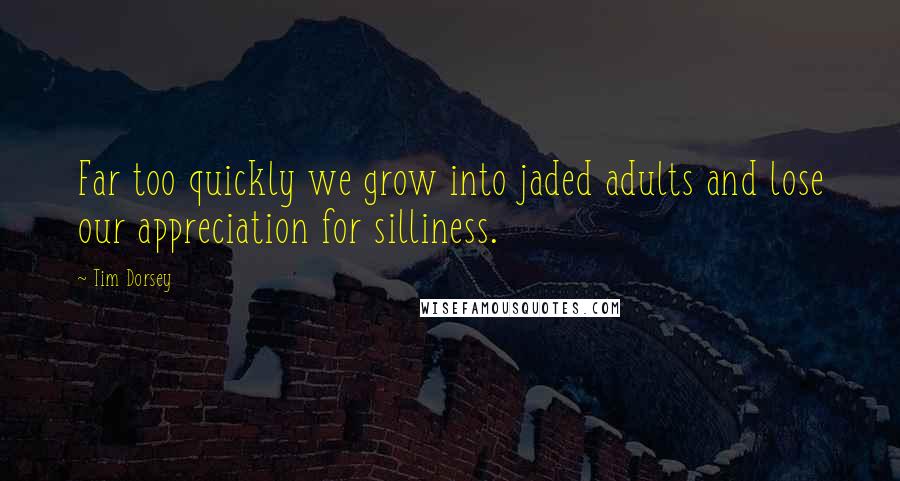 Tim Dorsey Quotes: Far too quickly we grow into jaded adults and lose our appreciation for silliness.