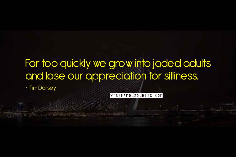 Tim Dorsey Quotes: Far too quickly we grow into jaded adults and lose our appreciation for silliness.
