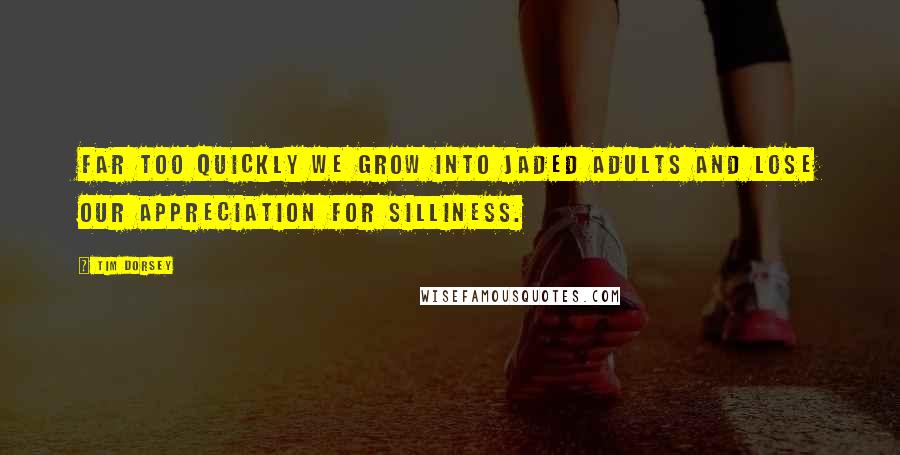 Tim Dorsey Quotes: Far too quickly we grow into jaded adults and lose our appreciation for silliness.