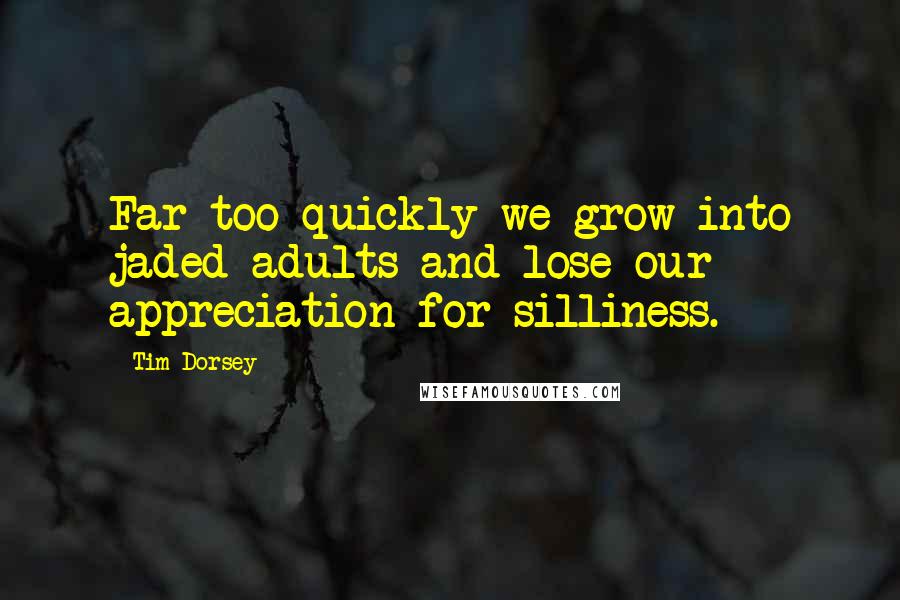 Tim Dorsey Quotes: Far too quickly we grow into jaded adults and lose our appreciation for silliness.