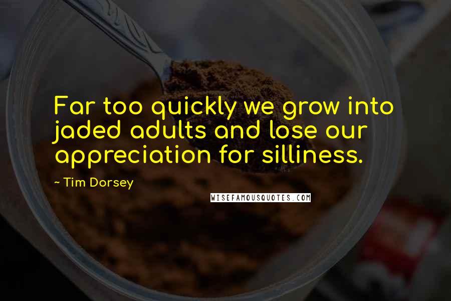 Tim Dorsey Quotes: Far too quickly we grow into jaded adults and lose our appreciation for silliness.