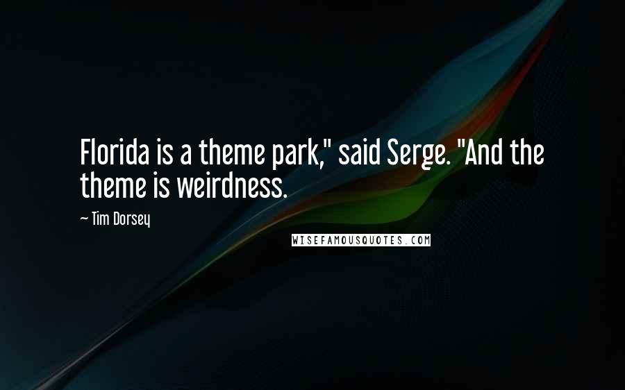 Tim Dorsey Quotes: Florida is a theme park," said Serge. "And the theme is weirdness.