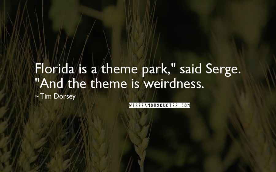 Tim Dorsey Quotes: Florida is a theme park," said Serge. "And the theme is weirdness.