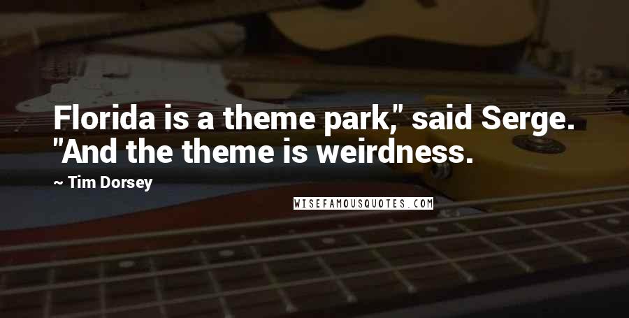 Tim Dorsey Quotes: Florida is a theme park," said Serge. "And the theme is weirdness.