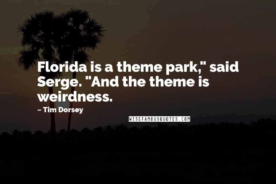 Tim Dorsey Quotes: Florida is a theme park," said Serge. "And the theme is weirdness.