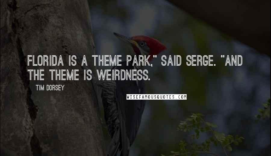 Tim Dorsey Quotes: Florida is a theme park," said Serge. "And the theme is weirdness.