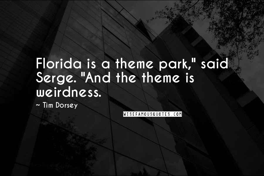 Tim Dorsey Quotes: Florida is a theme park," said Serge. "And the theme is weirdness.