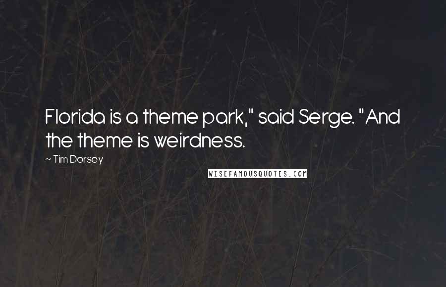 Tim Dorsey Quotes: Florida is a theme park," said Serge. "And the theme is weirdness.