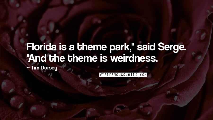 Tim Dorsey Quotes: Florida is a theme park," said Serge. "And the theme is weirdness.