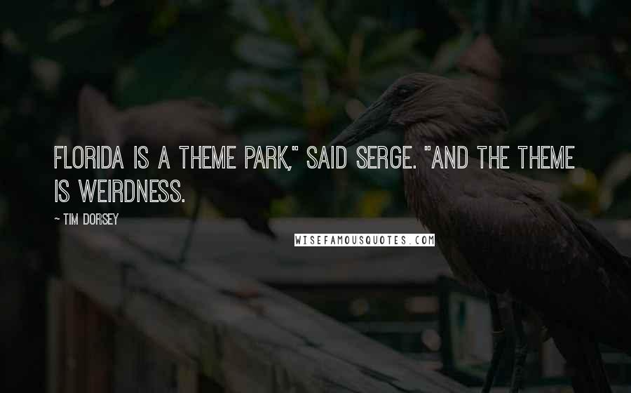 Tim Dorsey Quotes: Florida is a theme park," said Serge. "And the theme is weirdness.