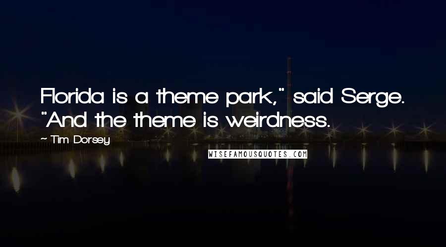 Tim Dorsey Quotes: Florida is a theme park," said Serge. "And the theme is weirdness.