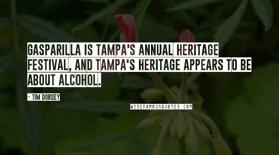 Tim Dorsey Quotes: Gasparilla is Tampa's annual heritage festival, and Tampa's heritage appears to be about alcohol.