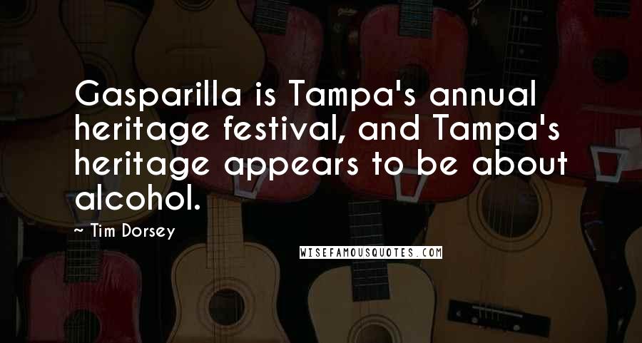 Tim Dorsey Quotes: Gasparilla is Tampa's annual heritage festival, and Tampa's heritage appears to be about alcohol.