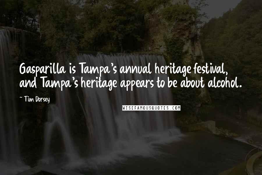 Tim Dorsey Quotes: Gasparilla is Tampa's annual heritage festival, and Tampa's heritage appears to be about alcohol.