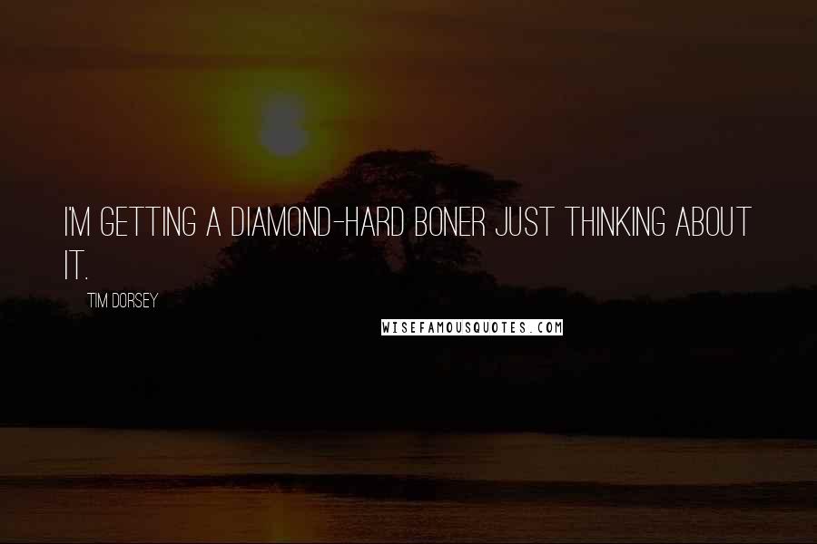 Tim Dorsey Quotes: I'm getting a diamond-hard boner just thinking about it.