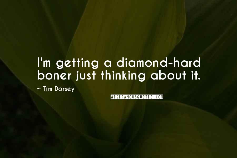 Tim Dorsey Quotes: I'm getting a diamond-hard boner just thinking about it.