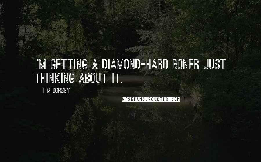 Tim Dorsey Quotes: I'm getting a diamond-hard boner just thinking about it.
