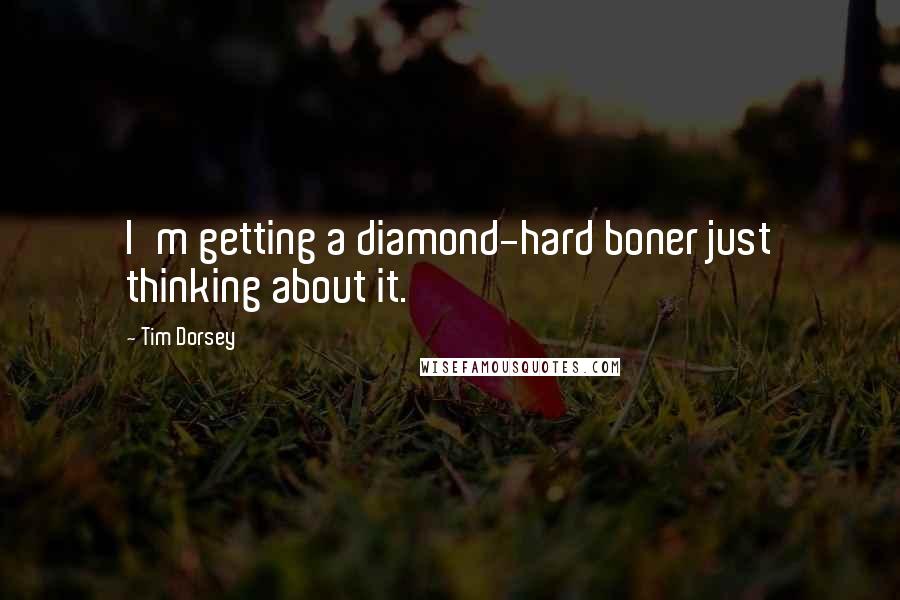 Tim Dorsey Quotes: I'm getting a diamond-hard boner just thinking about it.