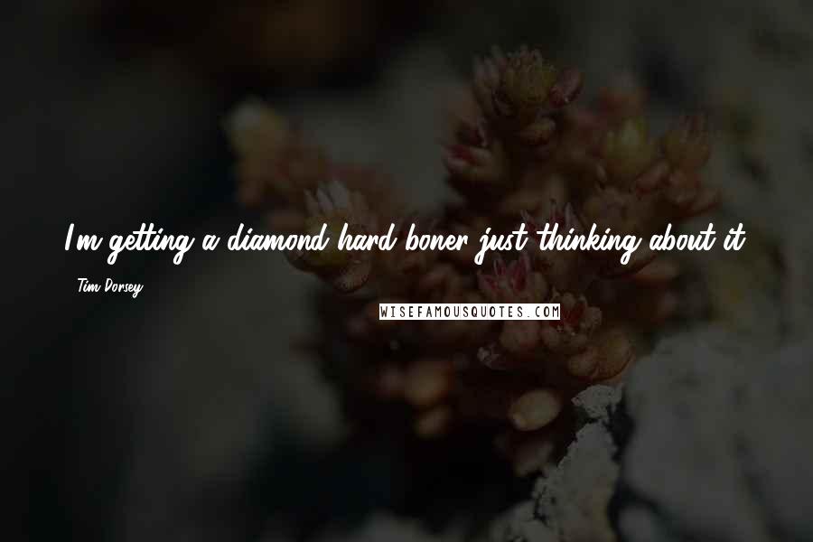 Tim Dorsey Quotes: I'm getting a diamond-hard boner just thinking about it.