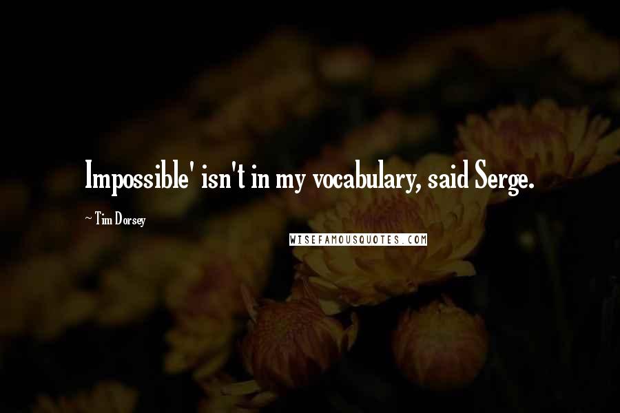 Tim Dorsey Quotes: Impossible' isn't in my vocabulary, said Serge.