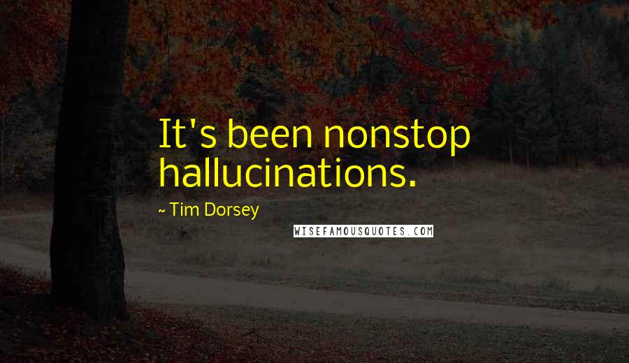 Tim Dorsey Quotes: It's been nonstop hallucinations.